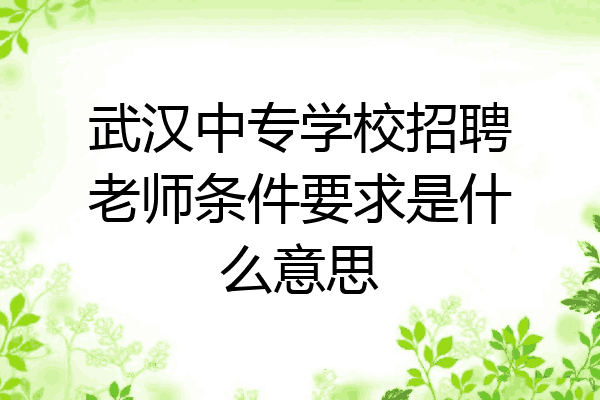 武汉中专学校招聘老师条件要求是什么意思