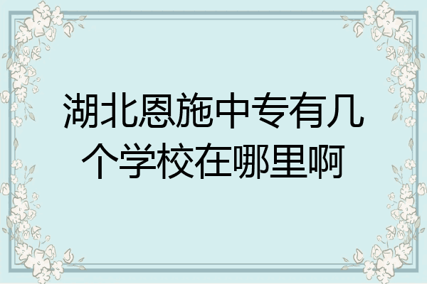 湖北恩施中专有几个学校在哪里啊