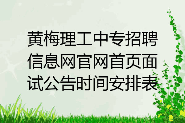 黄梅理工中专招聘信息网官网首页面试公告时间安排表