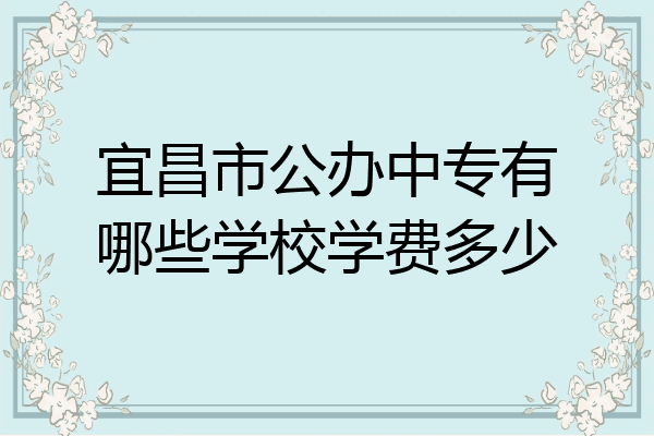 宜昌市公办中专有哪些学校学费多少