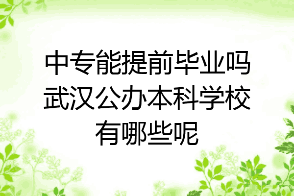 中专能提前毕业吗武汉公办本科学校有哪些呢