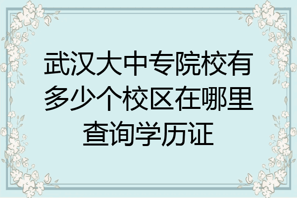 武汉大中专院校有多少个校区在哪里查询学历证