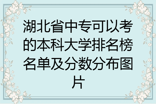 湖北省中专可以考的本科大学排名榜名单及分数分布图片