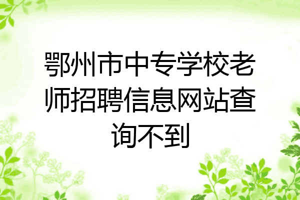 鄂州市中专学校老师招聘信息网站查询不到