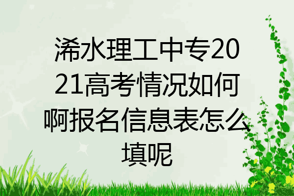 浠水理工中专2021高考情况如何啊报名信息表怎么填呢