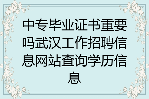 中专毕业证书重要吗武汉工作招聘信息网站查询学历信息