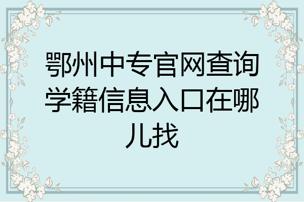 鄂州中专官网查询学籍信息入口在哪儿找