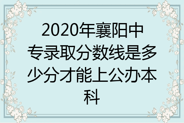 2020年襄阳中专录取分数线是多少分才能上公办本科
