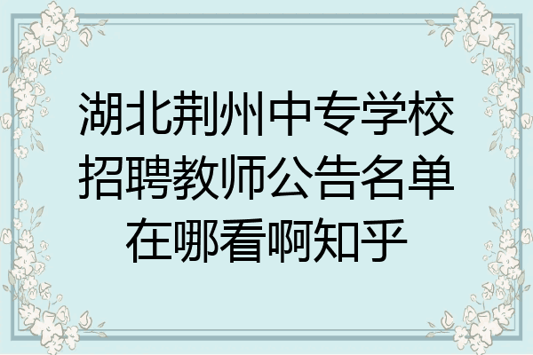 湖北荆州中专学校招聘教师公告名单在哪看啊知乎