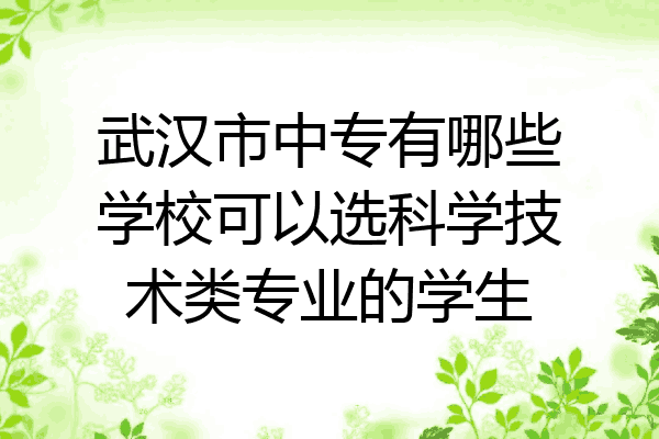 武汉市中专有哪些学校可以选科学技术类专业的学生