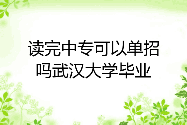 读完中专可以单招吗武汉大学毕业