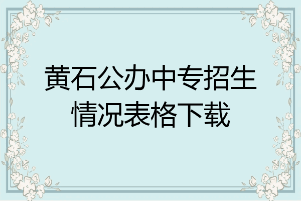 黄石公办中专招生情况表格下载