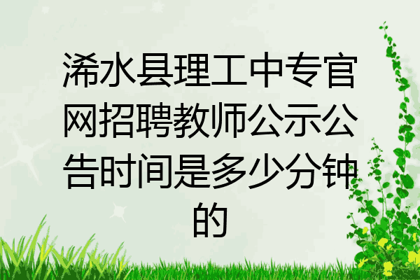 浠水县理工中专官网招聘教师公示公告时间是多少分钟的