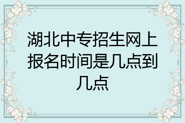 湖北中专招生网上报名时间是几点到几点
