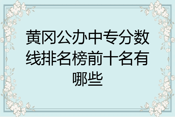 黄冈公办中专分数线排名榜前十名有哪些