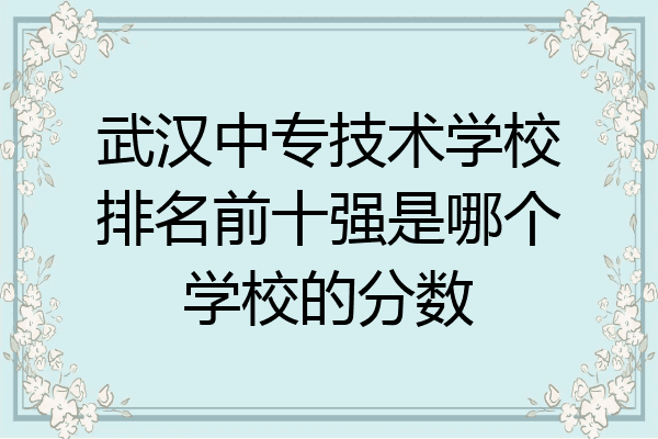 武汉中专技术学校排名前十强是哪个学校的分数