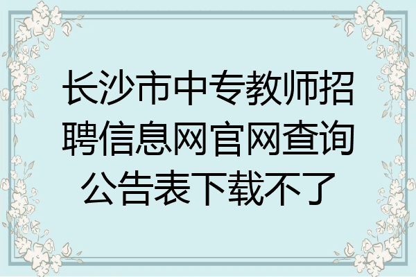 长沙市中专教师招聘信息网官网查询公告表下载不了
