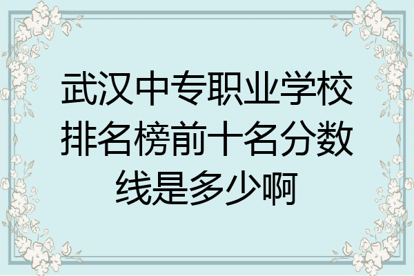 武汉中专职业学校排名榜前十名分数线是多少啊