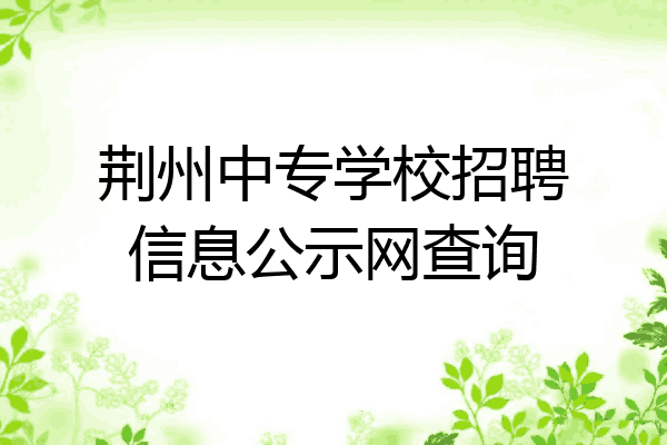 荆州中专学校招聘信息公示网查询