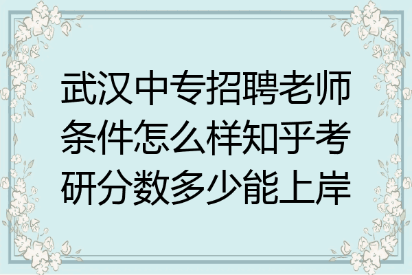 武汉中专招聘老师条件怎么样知乎考研分数多少能上岸