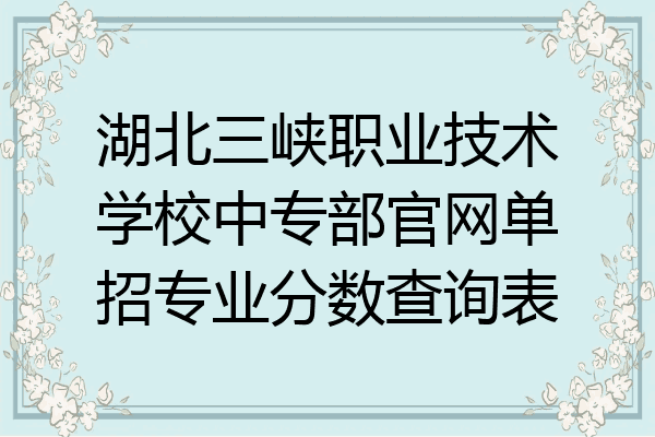 湖北三峡职业技术学校中专部官网单招专业分数查询表