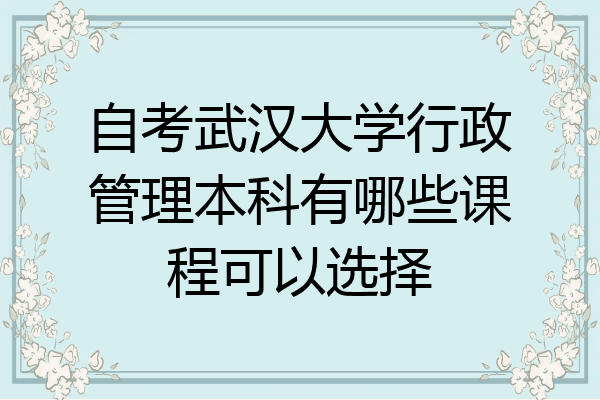自考武汉大学行政管理本科有哪些课程可以选择