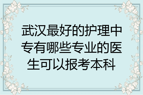 武汉最好的护理中专有哪些专业的医生可以报考本科