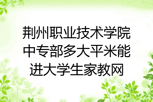 荆州职业技术学院中专部多大平米能进大学生家教网