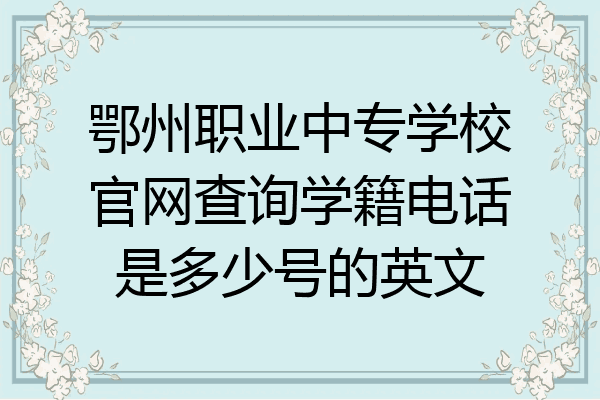 鄂州职业中专学校官网查询学籍电话是多少号的英文