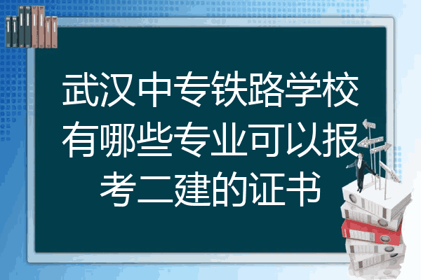 武汉中专铁路学校有哪些专业可以报考二建的证书