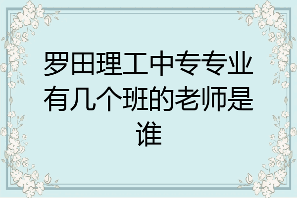 罗田理工中专专业有几个班的老师是谁