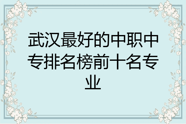 武汉最好的中职中专排名榜前十名专业