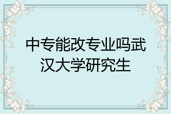 中专能改专业吗武汉大学研究生
