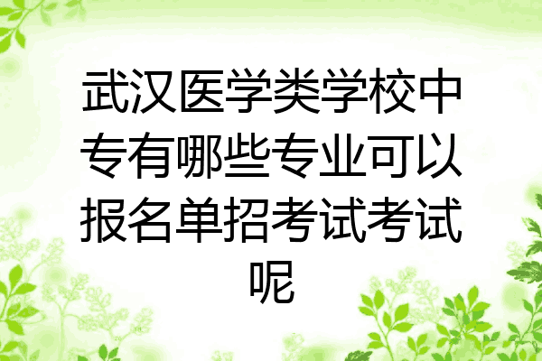武汉医学类学校中专有哪些专业可以报名单招考试考试呢