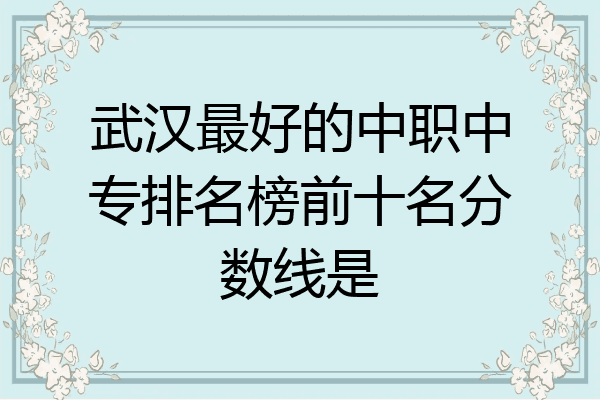 武汉最好的中职中专排名榜前十名分数线是