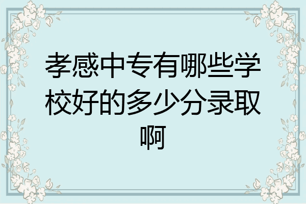 孝感中专有哪些学校好的多少分录取啊