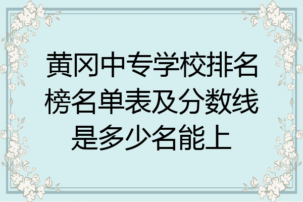 黄冈中专学校排名榜名单表及分数线是多少名能上