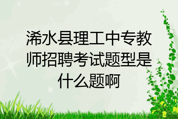 浠水县理工中专教师招聘考试题型是什么题啊