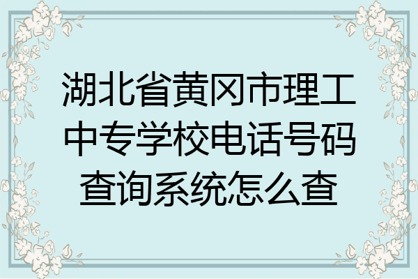 湖北省黄冈市理工中专学校电话号码查询系统怎么查