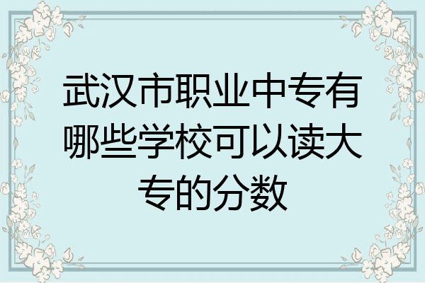 武汉市职业中专有哪些学校可以读大专的分数
