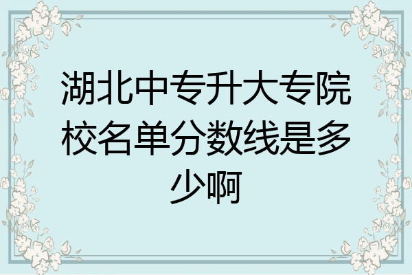 湖北中专升大专院校名单分数线是多少啊