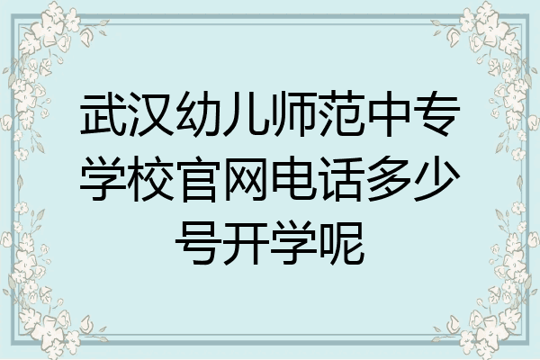武汉幼儿师范中专学校官网电话多少号开学呢