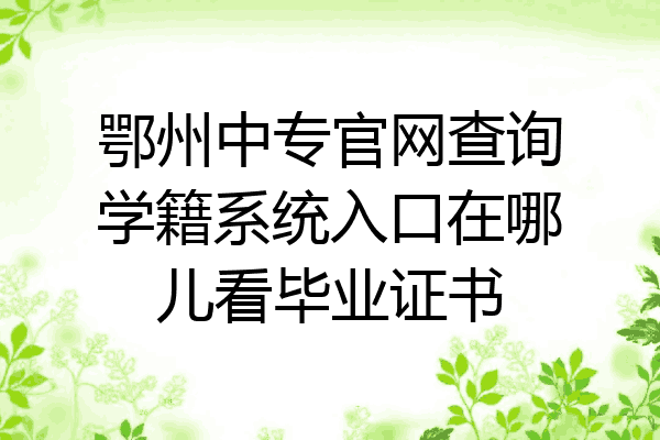 鄂州中专官网查询学籍系统入口在哪儿看毕业证书