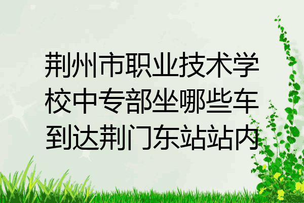 荆州市职业技术学校中专部坐哪些车到达荆门东站站内