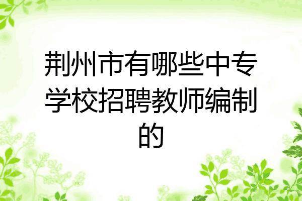 荆州市有哪些中专学校招聘教师编制的