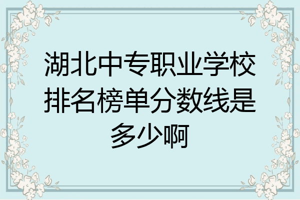湖北中专职业学校排名榜单分数线是多少啊
