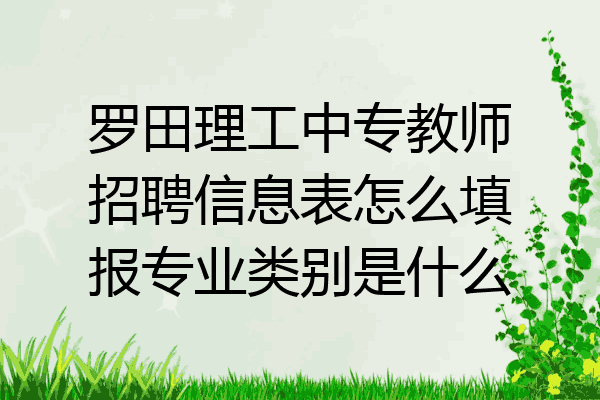 罗田理工中专教师招聘信息表怎么填报专业类别是什么