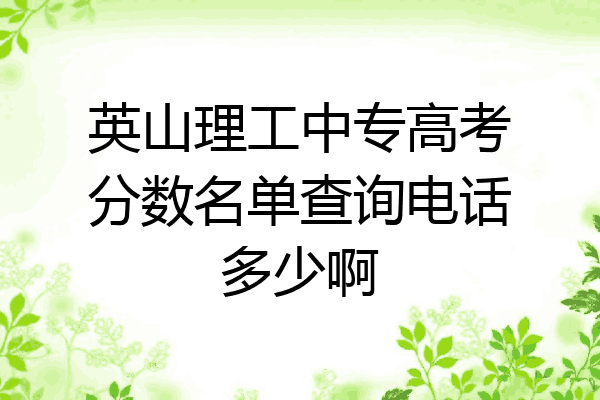 英山理工中专高考分数名单查询电话多少啊