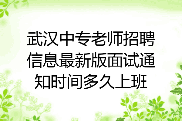 武汉中专老师招聘信息最新版面试通知时间多久上班