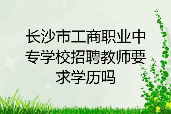 长沙市工商职业中专学校招聘教师要求学历吗